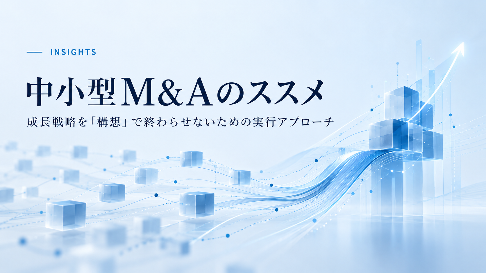 【資料配布】中小型M&Aのススメ〜成長戦略を「構想」で終わらせないための実行アプローチ〜