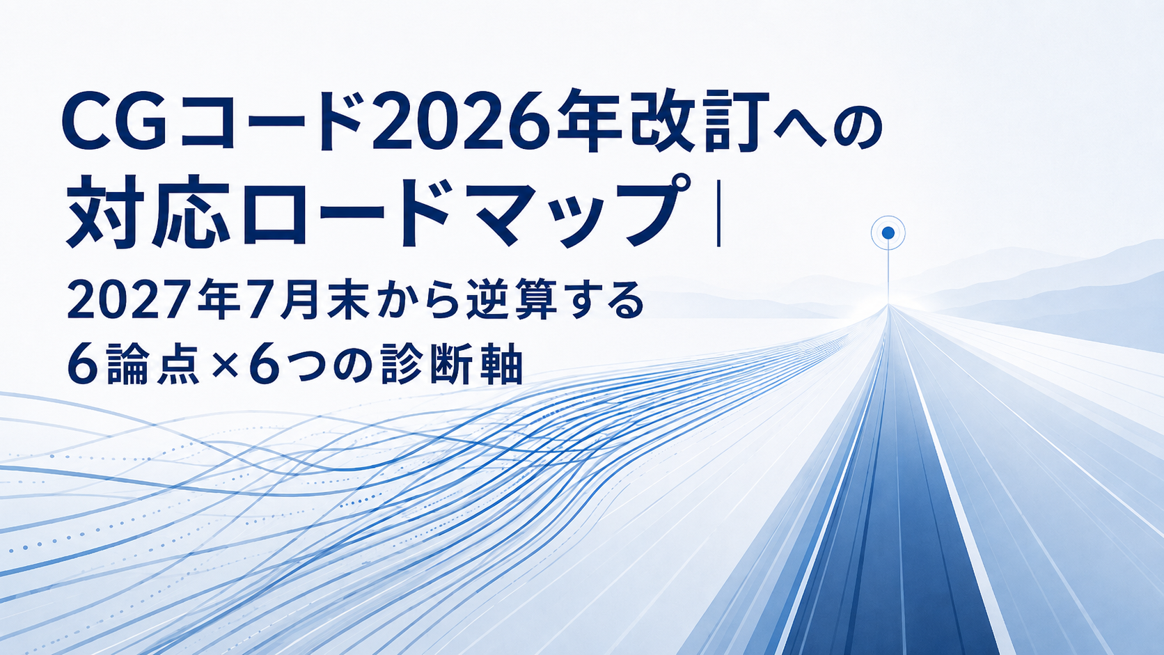 第1回：CGコード2026年改訂への対応ロードマップ｜2027年7月末から逆算する6論点×6つの診断軸