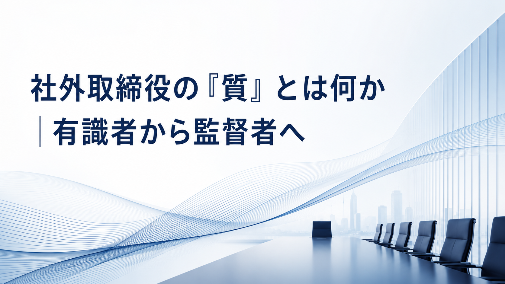 第3回：社外取締役の「質」とは何か｜有識者から監督者へ