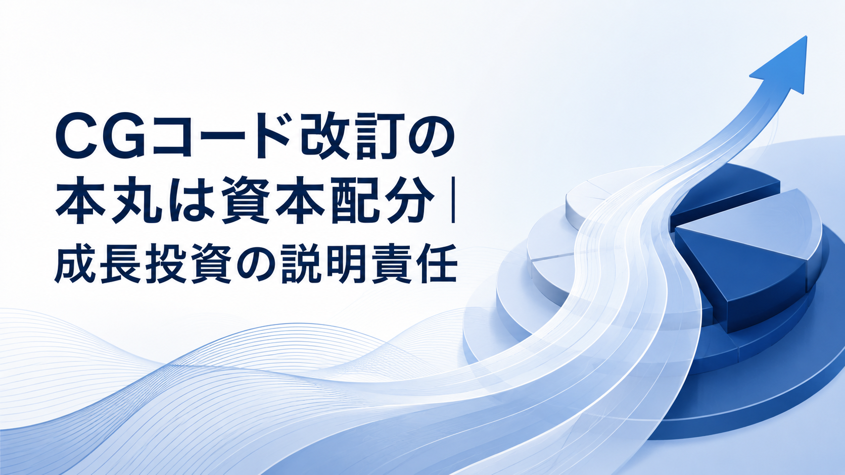 第2回：CGコード改訂の本丸は資本配分｜成長投資の説明責任