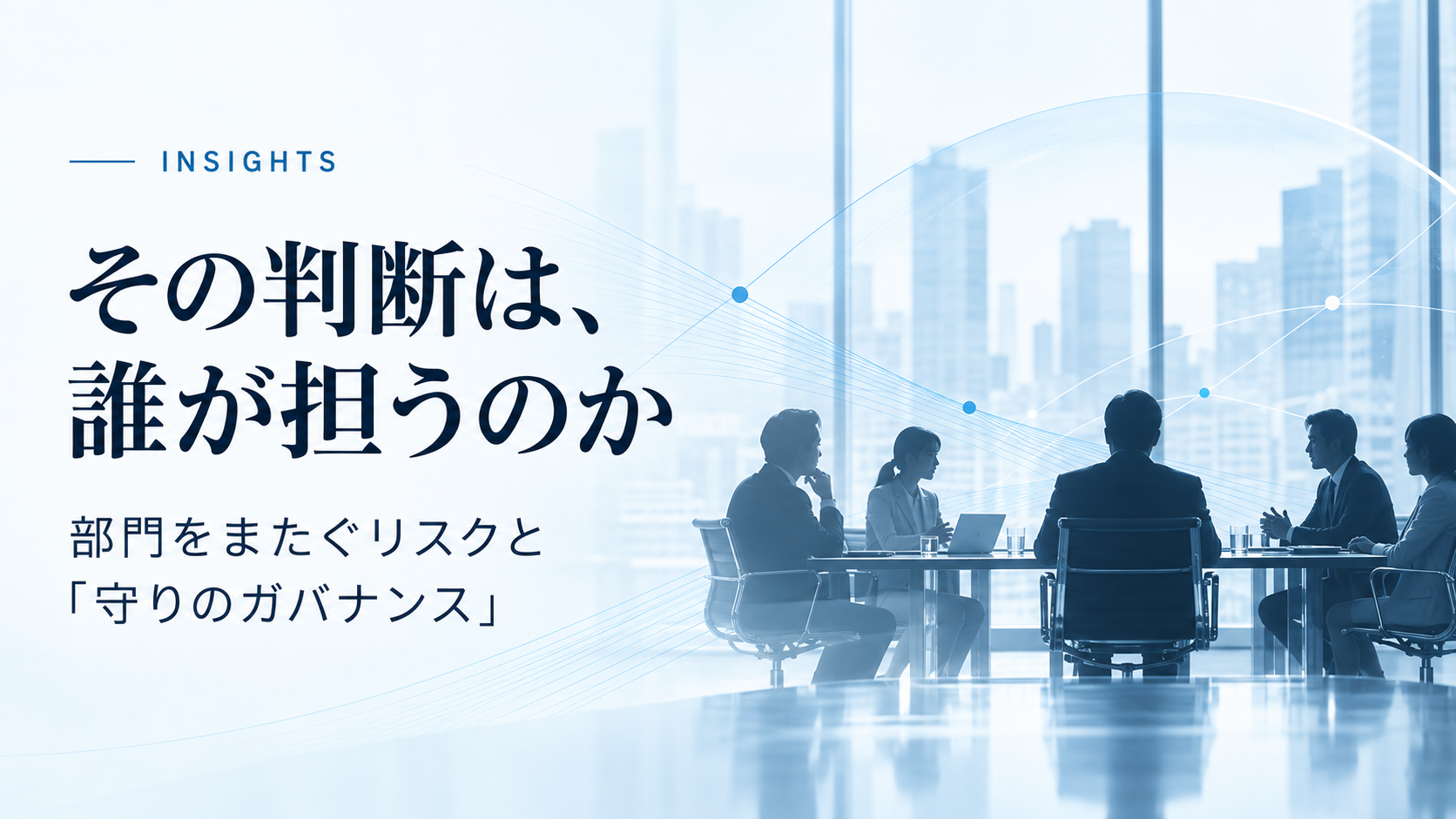 その判断は、誰が担うのか——部門をまたぐリスクと「守りのガバナンス」